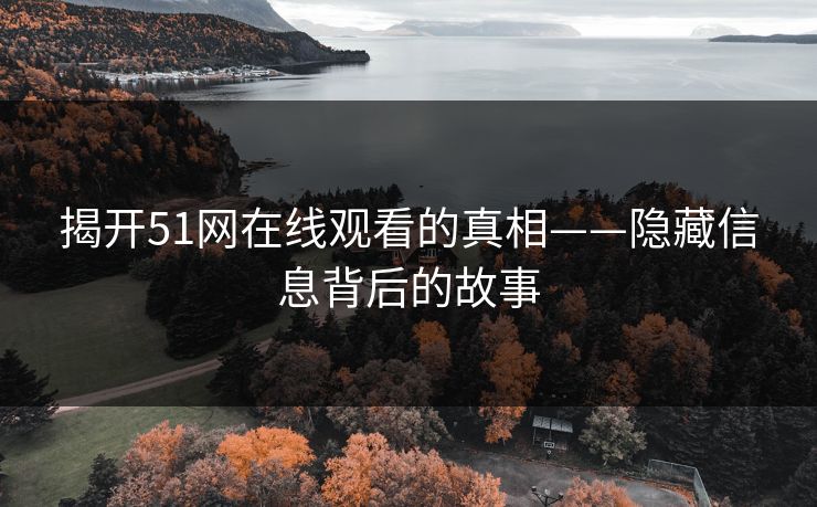 揭开51网在线观看的真相——隐藏信息背后的故事