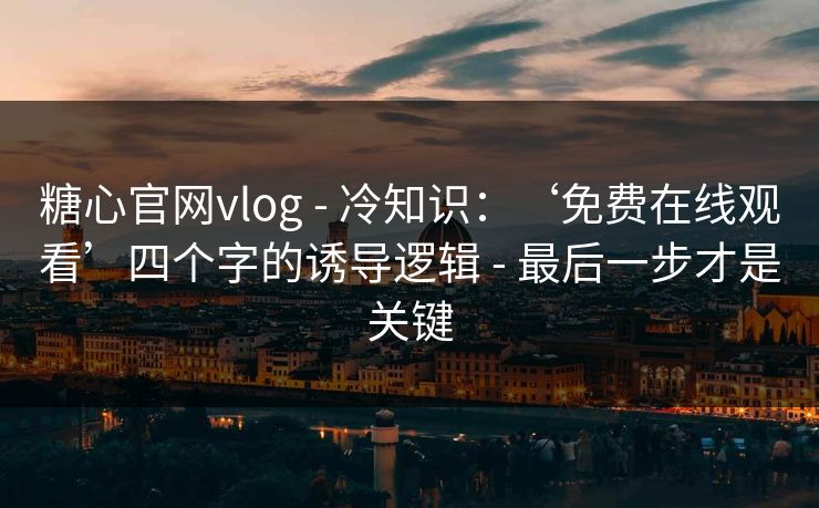 糖心官网vlog - 冷知识:‘免费在线观看’四个字的诱导逻辑 - 最后一步才是关键 糖心官网vlog - 冷知识:‘免费在线观看’四个字的诱导逻辑 - 最后一步才是关键