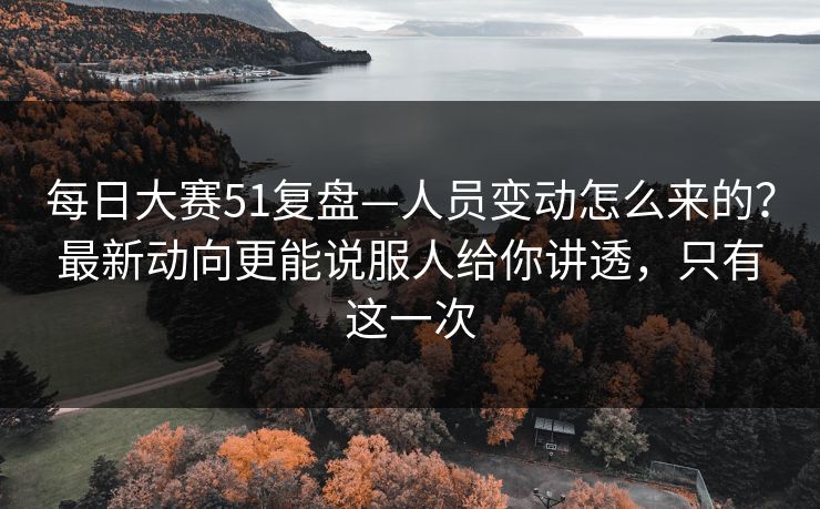 每日大赛51复盘—人员变动怎么来的?最新动向更能说服人给你讲透,只有这一次 每日大赛51复盘—人员变动怎么来的?最新动向更能说服人给你讲透,只有这一次