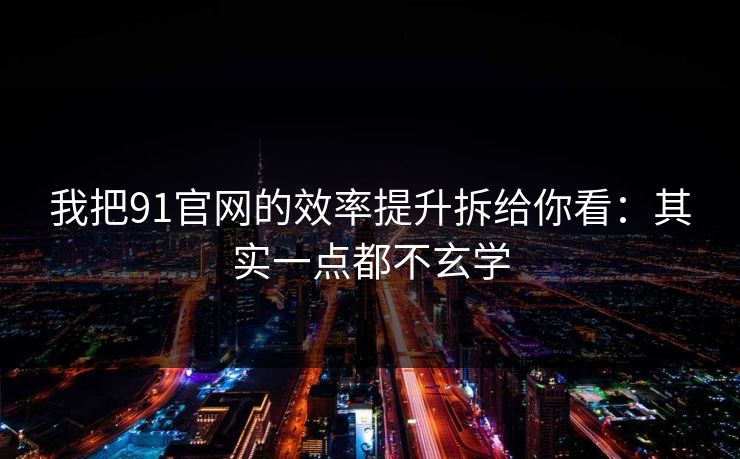 我把91官网的效率提升拆给你看:其实一点都不玄学 我把91官网的效率提升拆给你看:其实一点都不玄学