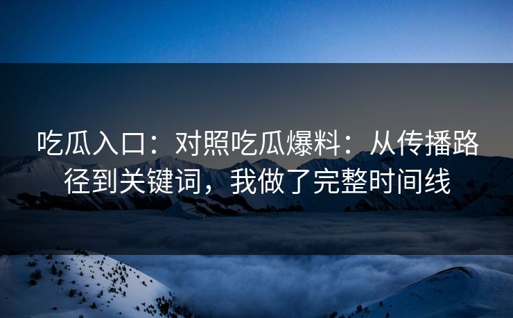 吃瓜入口:对照吃瓜爆料:从传播路径到关键词,我做了完整时间线 吃瓜入口:对照吃瓜爆料:从传播路径到关键词,我做了完整时间线