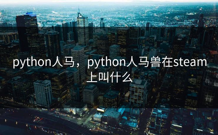 python人马，python人马兽在steam上叫什么
