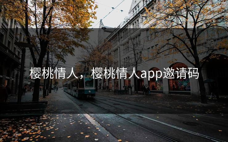 樱桃情人,樱桃情人app邀请码 樱桃情人,樱桃情人app邀请码