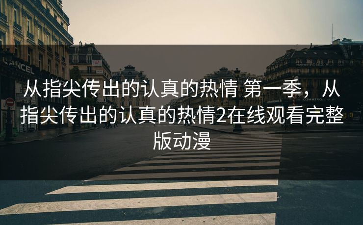 从指尖传出的认真的热情 第一季,从指尖传出的认真的热情2在线观看完整版动漫 从指尖传出的认真的热情 第一季,从指尖传出的认真的热情2在线观看完整版动漫