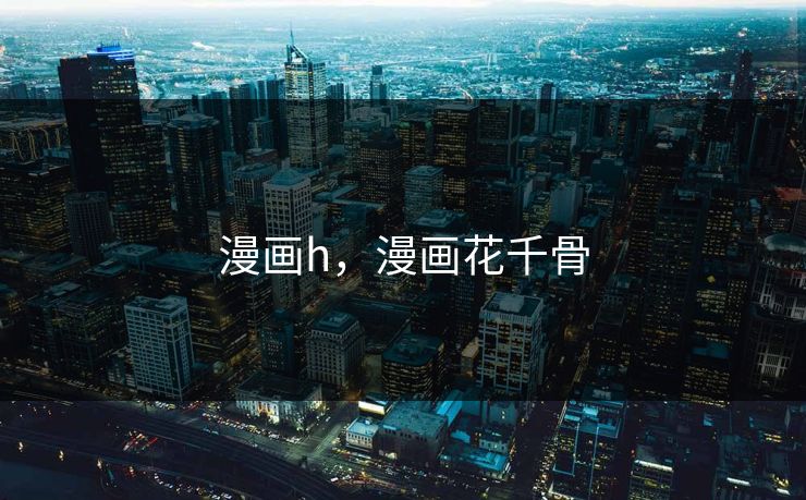 漫画h,漫画花千骨 漫画h,漫画花千骨