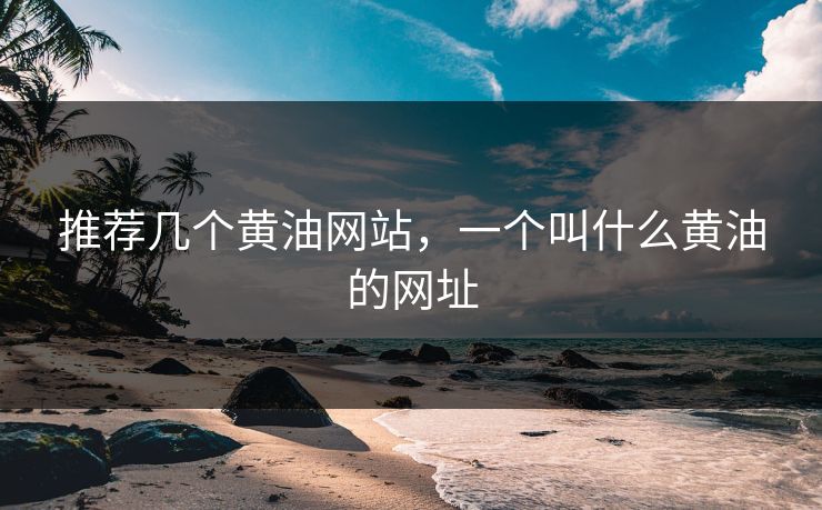 推荐几个黄油网站，一个叫什么黄油的网址