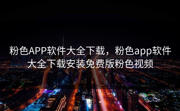 粉色APP软件大全下载，粉色app软件大全下载安装免费版粉色视频