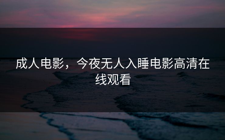 成人电影，今夜无人入睡电影高清在线观看