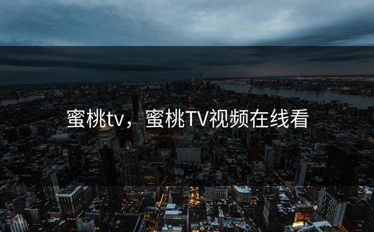 蜜桃tv，蜜桃TV视频在线看