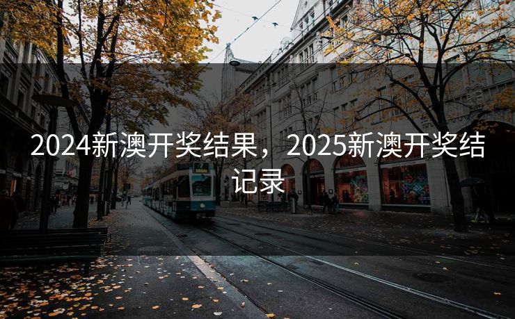 2024新澳开奖结果,2025新澳开奖结记录 2024新澳开奖结果,2025新澳开奖结记录