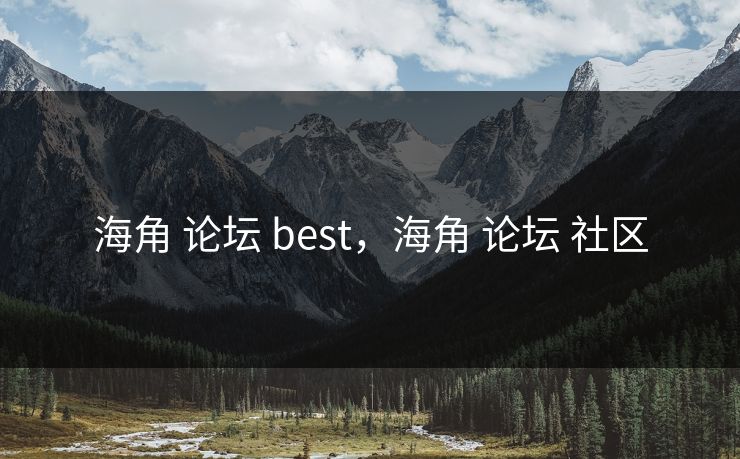 海角 论坛 best，海角 论坛 社区