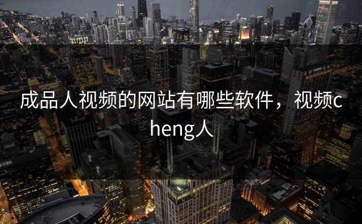 成品人视频的网站有哪些软件，视频cheng人