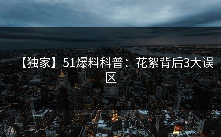 【独家】51爆料科普：花絮背后3大误区  第1张