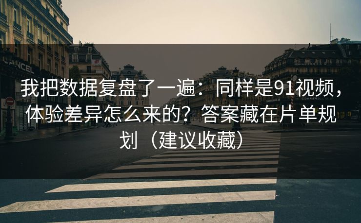 我把数据复盘了一遍:同样是91视频,体验差异怎么来的?答案藏在片单规划(建议收藏) 我把数据复盘了一遍:同样是91视频,体验差异怎么来的?答案藏在片单规划(建议收藏)