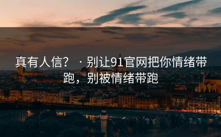 真有人信？ · 别让91官网把你情绪带跑，别被情绪带跑