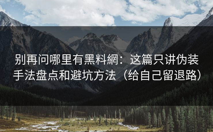 别再问哪里有黑料網：这篇只讲伪装手法盘点和避坑方法（给自己留退路）