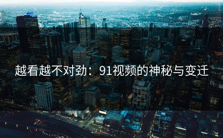 越看越不对劲：91视频的神秘与变迁